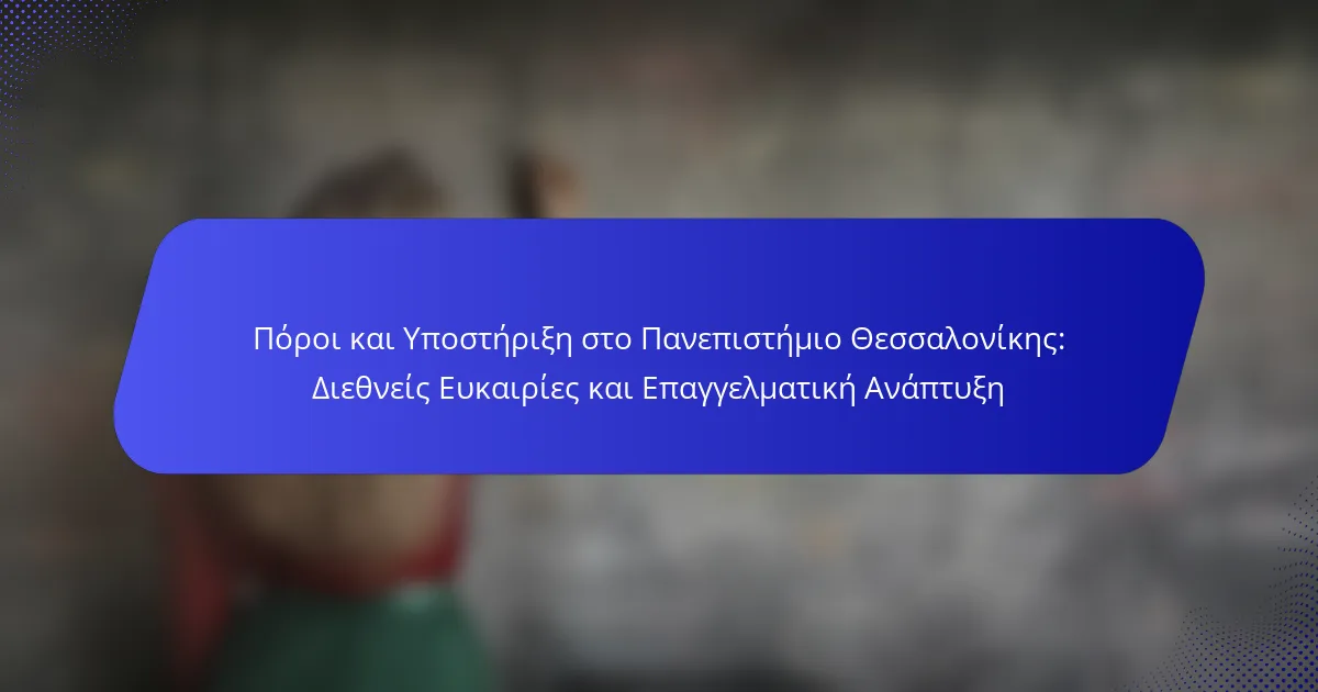 Πόροι και Υποστήριξη στο Πανεπιστήμιο Θεσσαλονίκης: Διεθνείς Ευκαιρίες και Επαγγελματική Ανάπτυξη