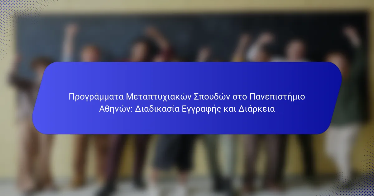 Προγράμματα Μεταπτυχιακών Σπουδών στο Πανεπιστήμιο Αθηνών: Διαδικασία Εγγραφής και Διάρκεια