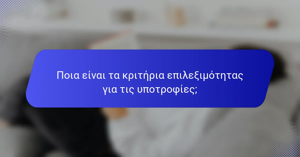 Ποια είναι τα κριτήρια επιλεξιμότητας για τις υποτροφίες;