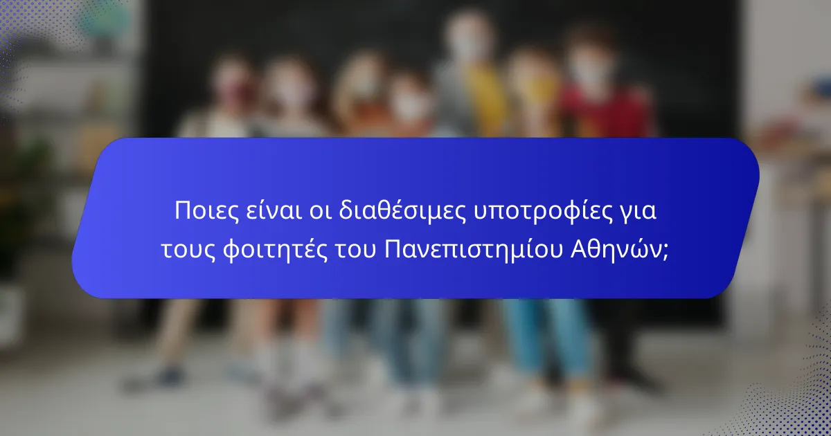 Ποιες είναι οι διαθέσιμες υποτροφίες για τους φοιτητές του Πανεπιστημίου Αθηνών;