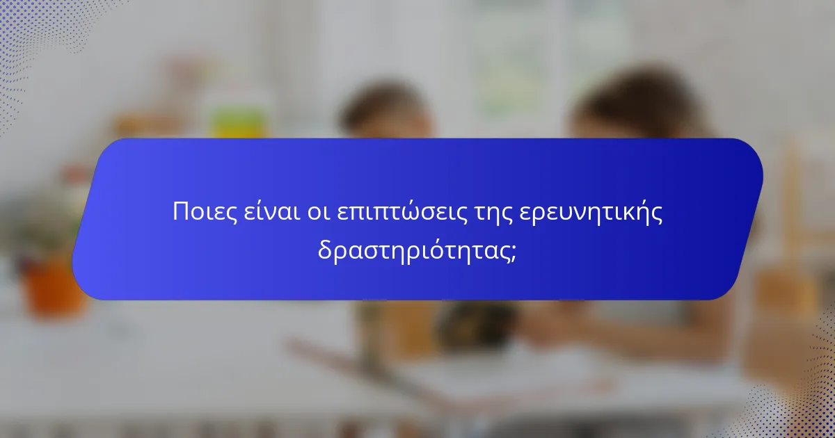 Ποιες είναι οι επιπτώσεις της ερευνητικής δραστηριότητας;