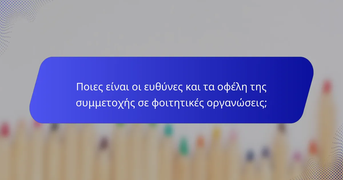Ποιες είναι οι ευθύνες και τα οφέλη της συμμετοχής σε φοιτητικές οργανώσεις;