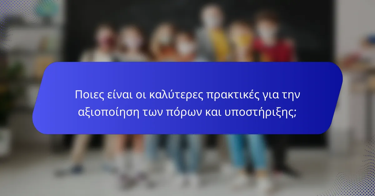 Ποιες είναι οι καλύτερες πρακτικές για την αξιοποίηση των πόρων και υποστήριξης;