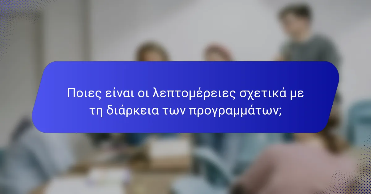 Ποιες είναι οι λεπτομέρειες σχετικά με τη διάρκεια των προγραμμάτων;