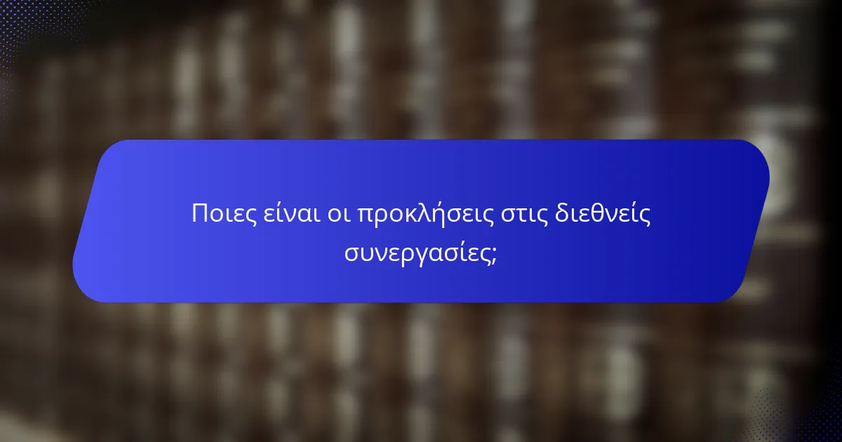 Ποιες είναι οι προκλήσεις στις διεθνείς συνεργασίες;