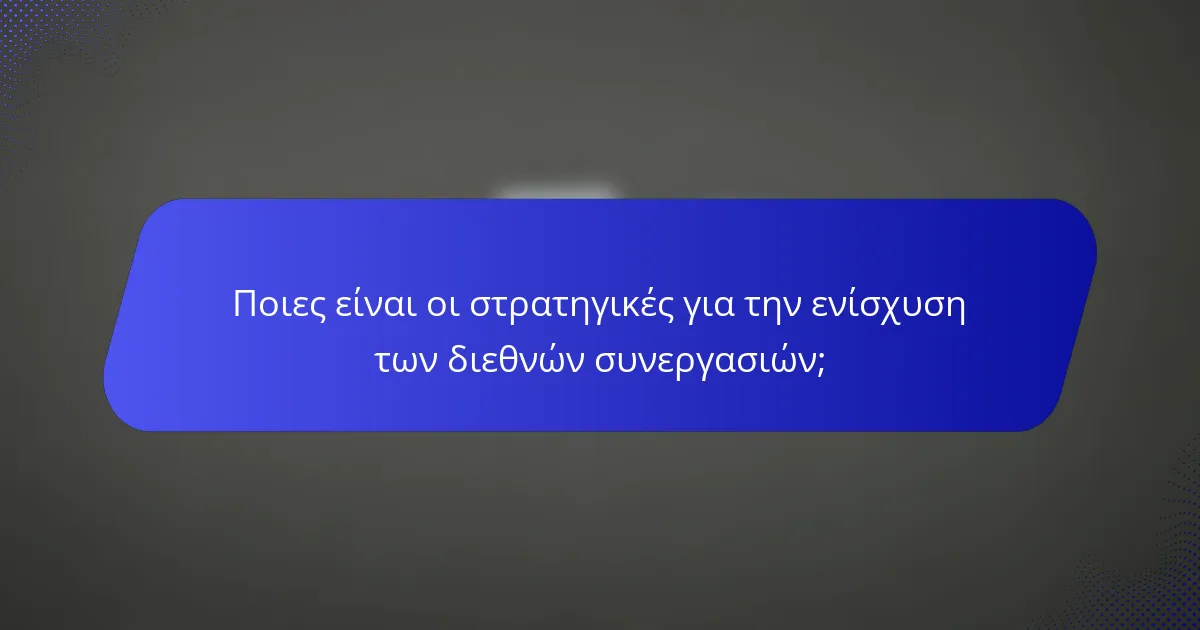 Ποιες είναι οι στρατηγικές για την ενίσχυση των διεθνών συνεργασιών;