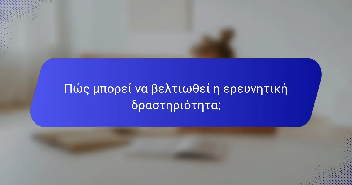 Πώς μπορεί να βελτιωθεί η ερευνητική δραστηριότητα;