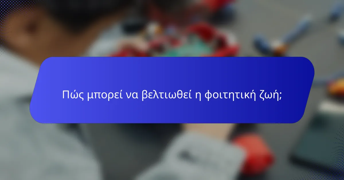 Πώς μπορεί να βελτιωθεί η φοιτητική ζωή;