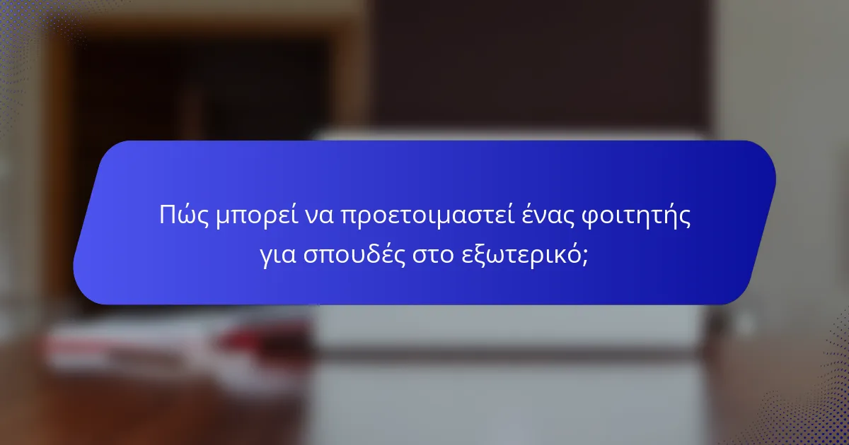 Πώς μπορεί να προετοιμαστεί ένας φοιτητής για σπουδές στο εξωτερικό;