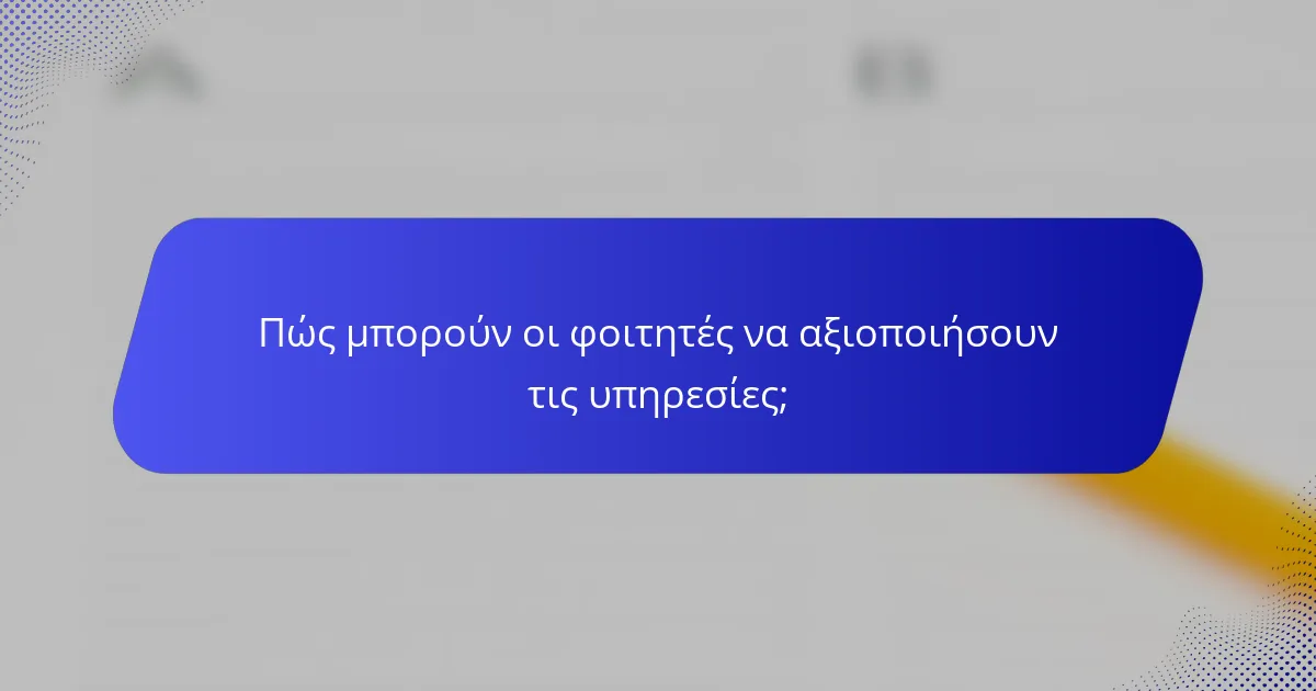 Πώς μπορούν οι φοιτητές να αξιοποιήσουν τις υπηρεσίες;