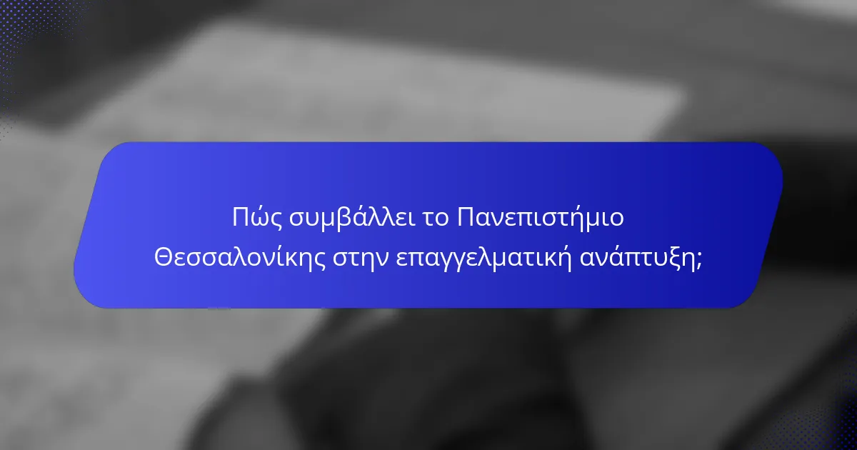 Πώς συμβάλλει το Πανεπιστήμιο Θεσσαλονίκης στην επαγγελματική ανάπτυξη;