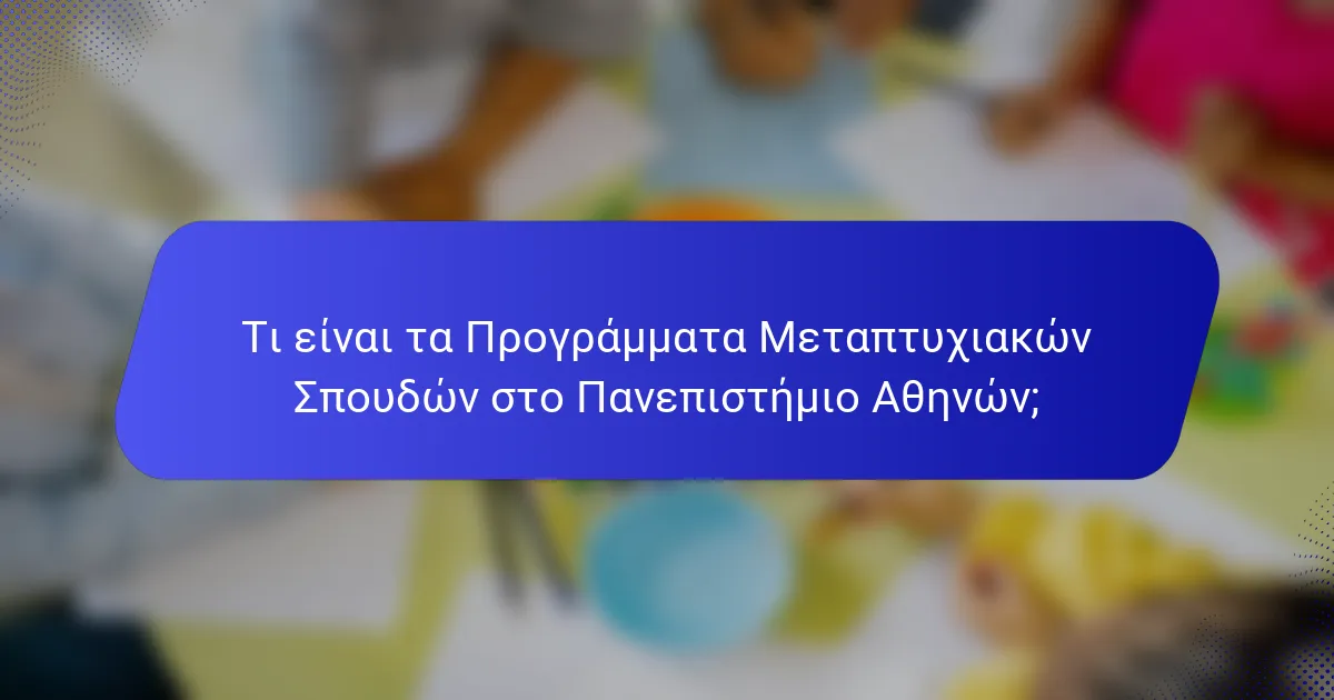 Τι είναι τα Προγράμματα Μεταπτυχιακών Σπουδών στο Πανεπιστήμιο Αθηνών;